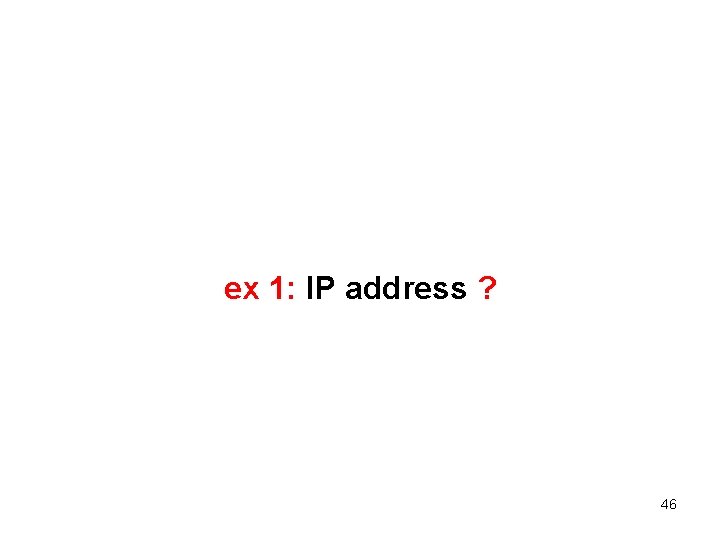 ex 1: IP address ? 46 
