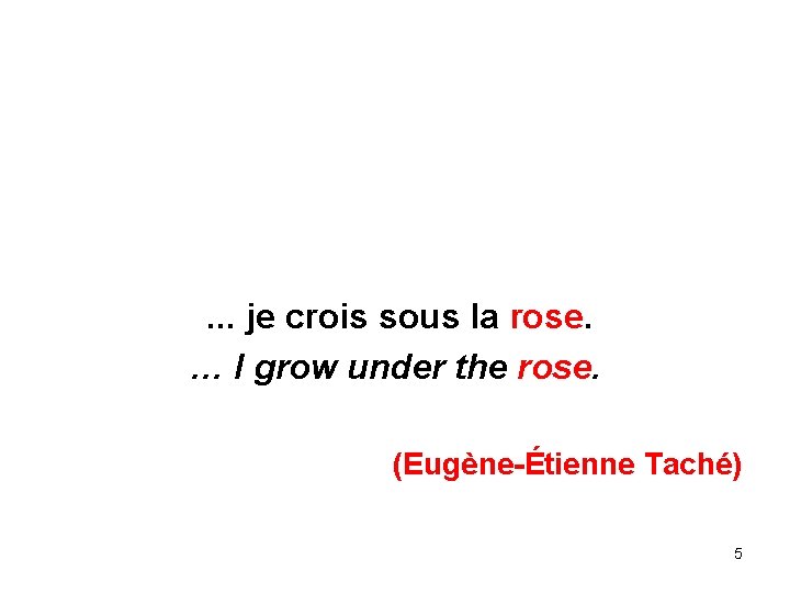 . . . je crois sous la rose. … I grow under the rose.