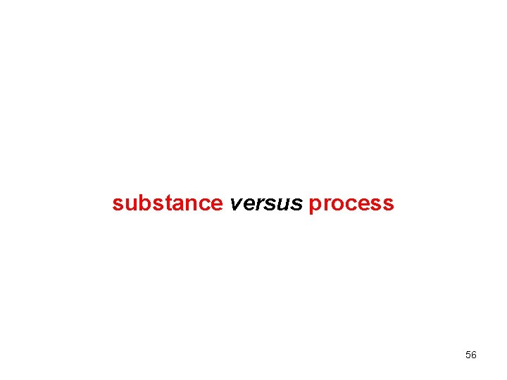 substance versus process 56 
