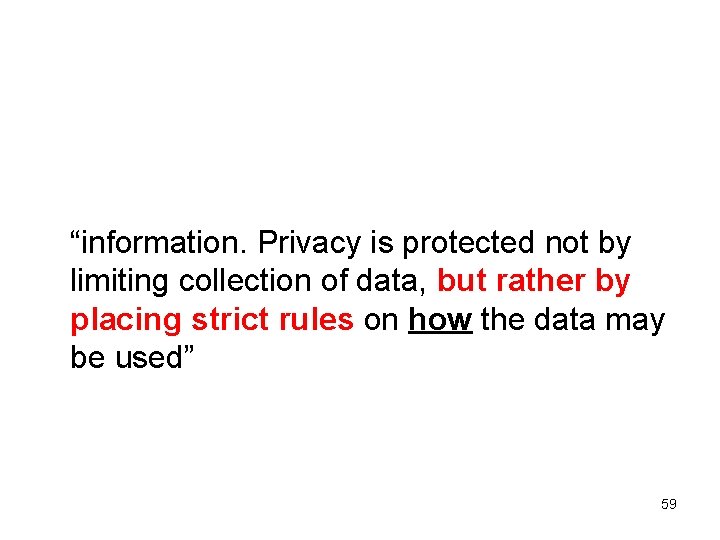 “information. Privacy is protected not by limiting collection of data, but rather by placing