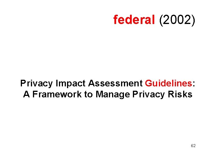 federal (2002) Privacy Impact Assessment Guidelines: A Framework to Manage Privacy Risks 62 