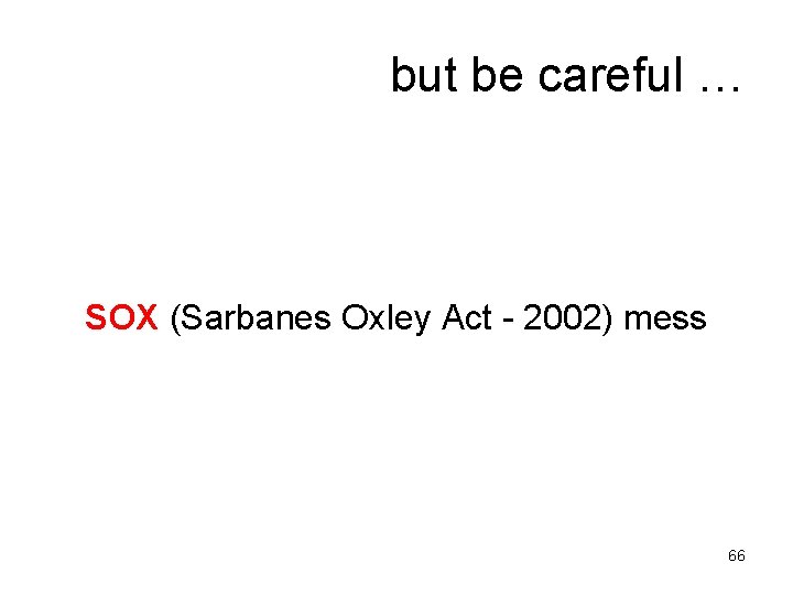 but be careful … SOX (Sarbanes Oxley Act - 2002) mess 66 