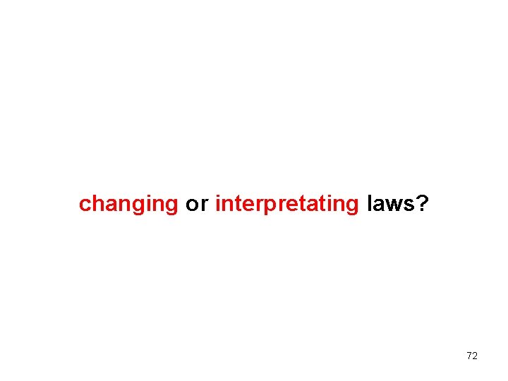 changing or interpretating laws? 72 