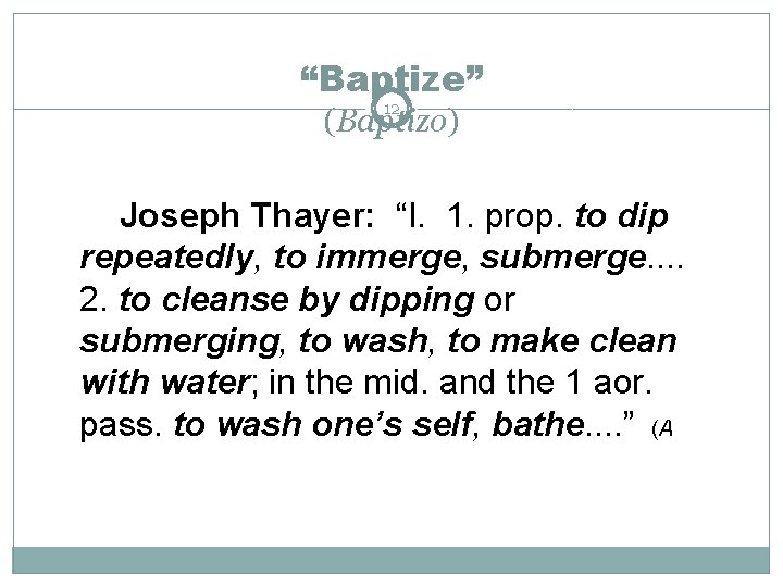 “Baptize” 12 (Baptizo) Joseph Thayer: “I. 1. prop. to dip repeatedly, to immerge, submerge.
