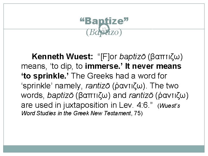“Baptize” 13 (Baptizo) Kenneth Wuest: “[F]or baptizō (βαπτιζω) means, ‘to dip, to immerse. ’