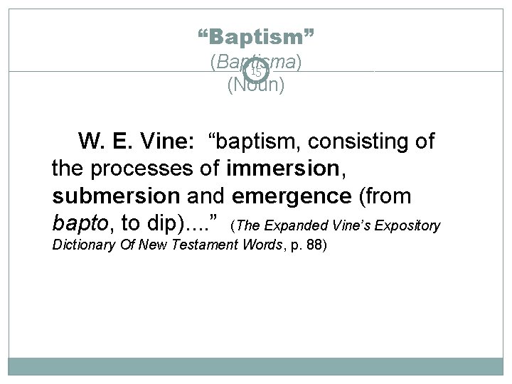 “Baptism” (Baptisma) 15 (Noun) W. E. Vine: “baptism, consisting of the processes of immersion,