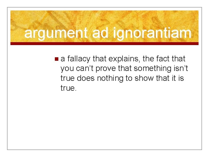 argument ad ignorantiam na fallacy that explains, the fact that you can’t prove that