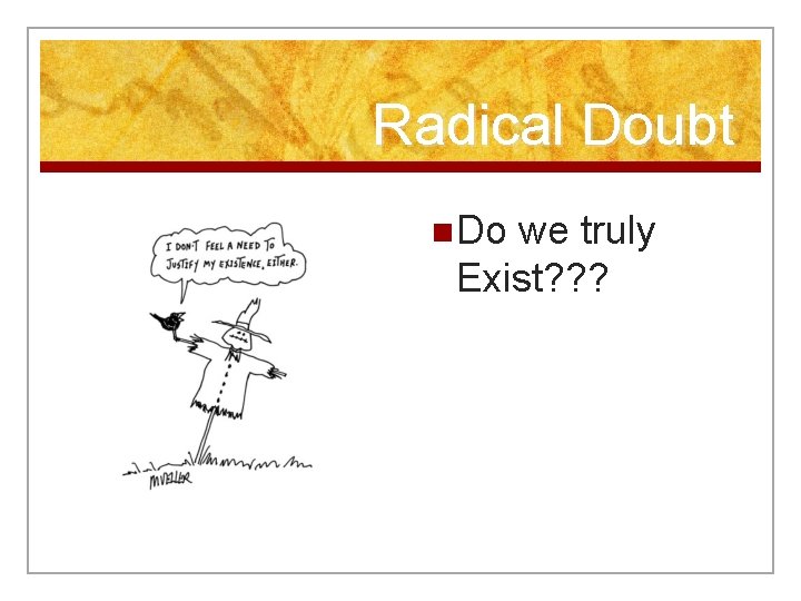 Radical Doubt n Do we truly Exist? ? ? 