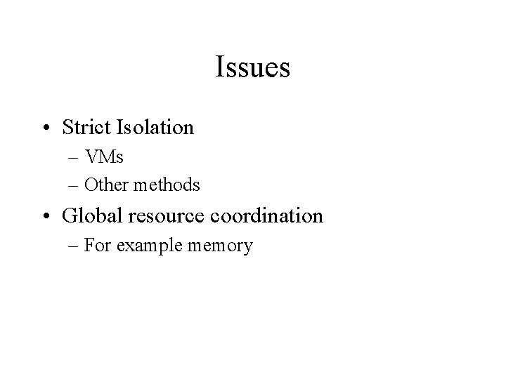 Issues • Strict Isolation – VMs – Other methods • Global resource coordination –
