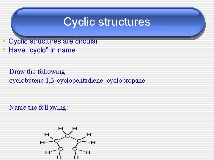 Cyclic structures • Cyclic structures are circular • Have “cyclo” in name Draw the