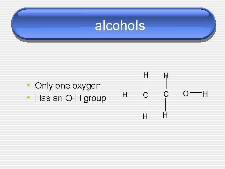 alcohols • Only one oxygen • Has an O-H group 