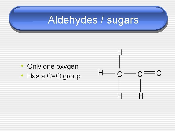 Aldehydes / sugars • Only one oxygen • Has a C=O group 