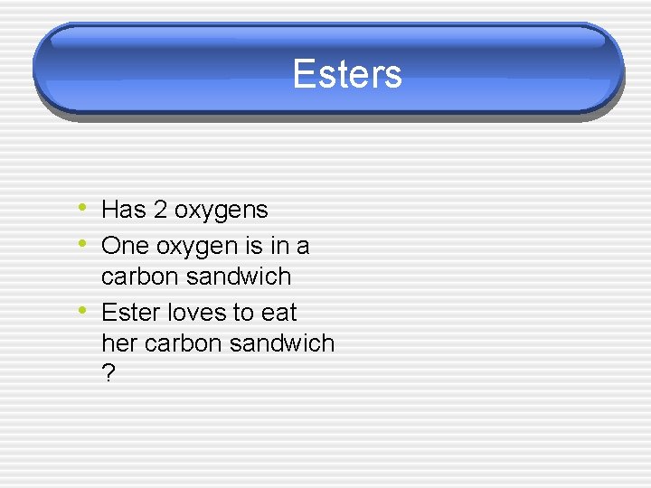 Esters • Has 2 oxygens • One oxygen is in a • carbon sandwich