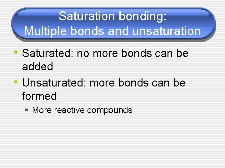 Saturation bonding: Multiple bonds and unsaturation • Saturated: no more bonds can be •