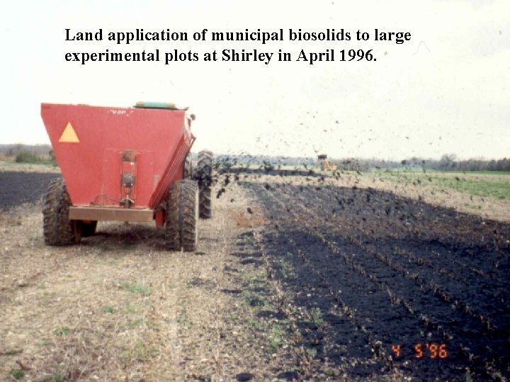 Land application of municipal biosolids to large experimental plots at Shirley in April 1996.