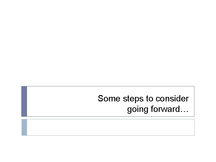Some steps to consider going forward… 