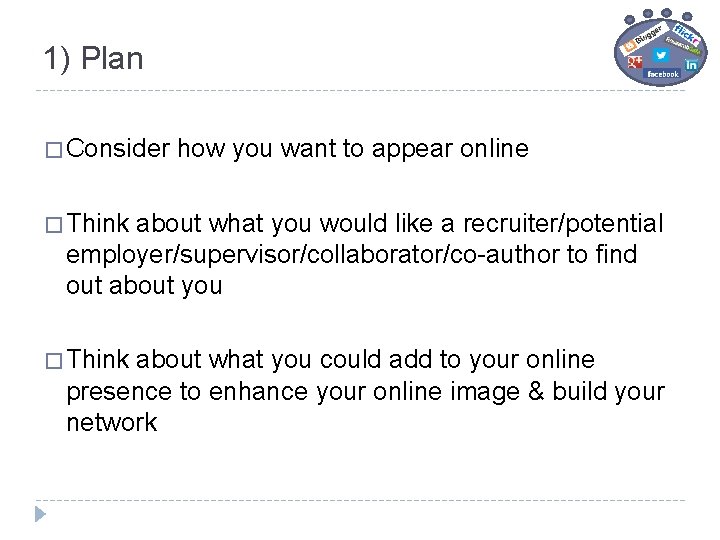 1) Plan � Consider how you want to appear online � Think about what