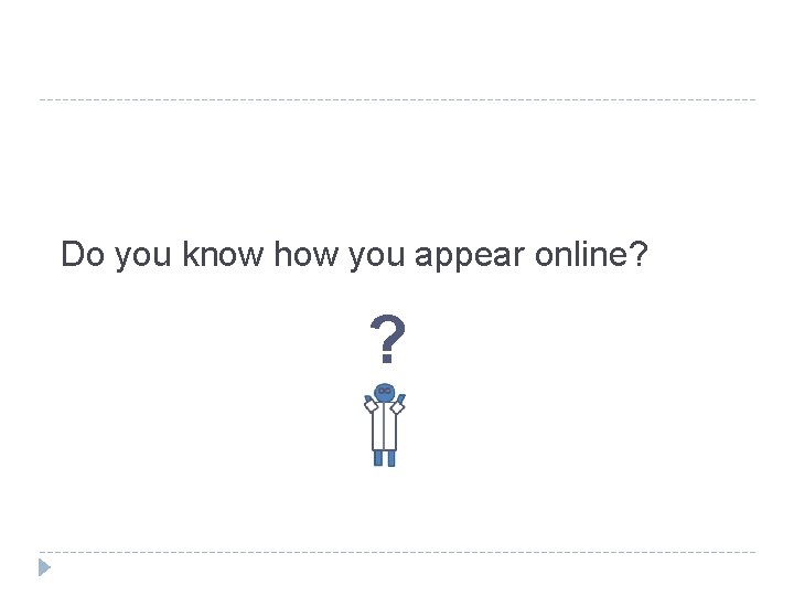 Do you know how you appear online? ? 