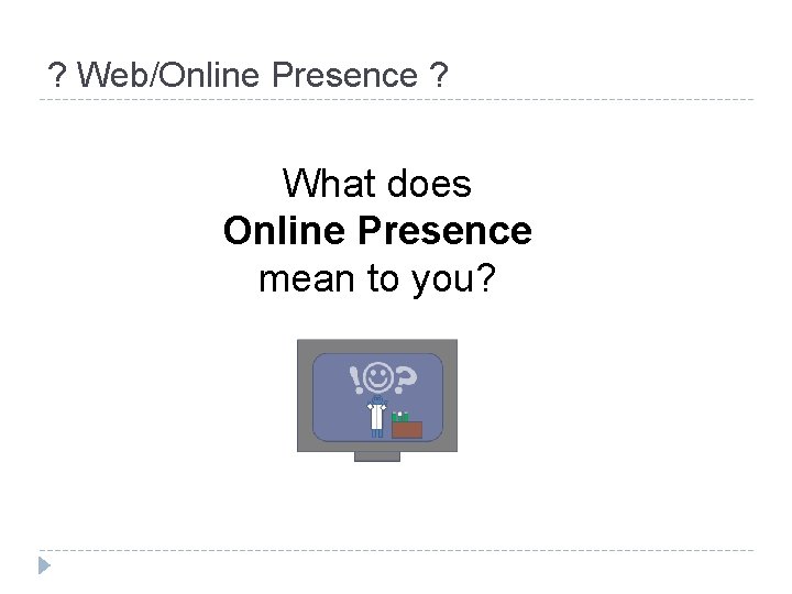 ? Web/Online Presence ? What does Online Presence mean to you? 