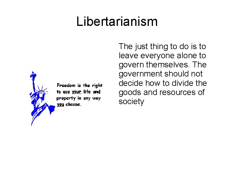 Libertarianism The just thing to do is to leave everyone alone to govern themselves.