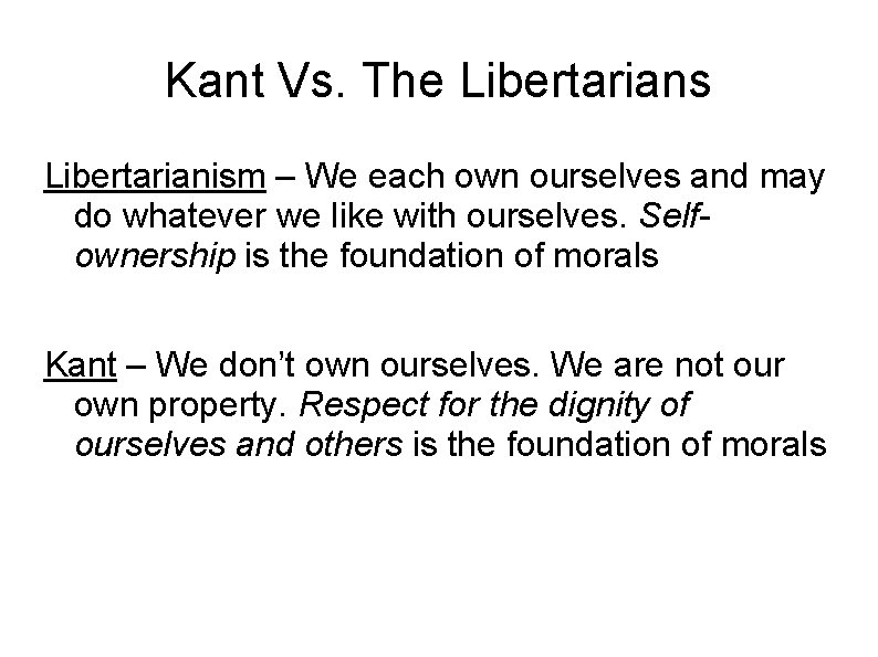 Kant Vs. The Libertarians Libertarianism – We each own ourselves and may do whatever