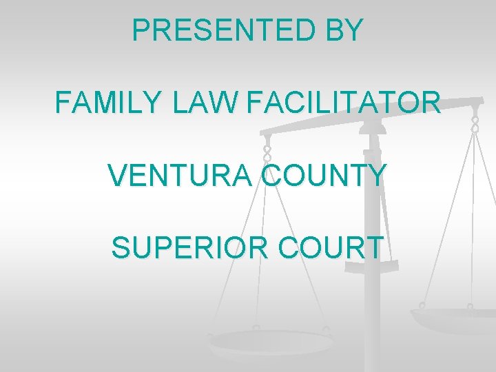PRESENTED BY FAMILY LAW FACILITATOR VENTURA COUNTY SUPERIOR COURT 