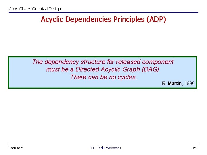 Good Object-Oriented Design Acyclic Dependencies Principles (ADP) The dependency structure for released component must