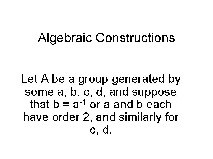 Algebraic Constructions Let A be a group generated by some a, b, c, d,