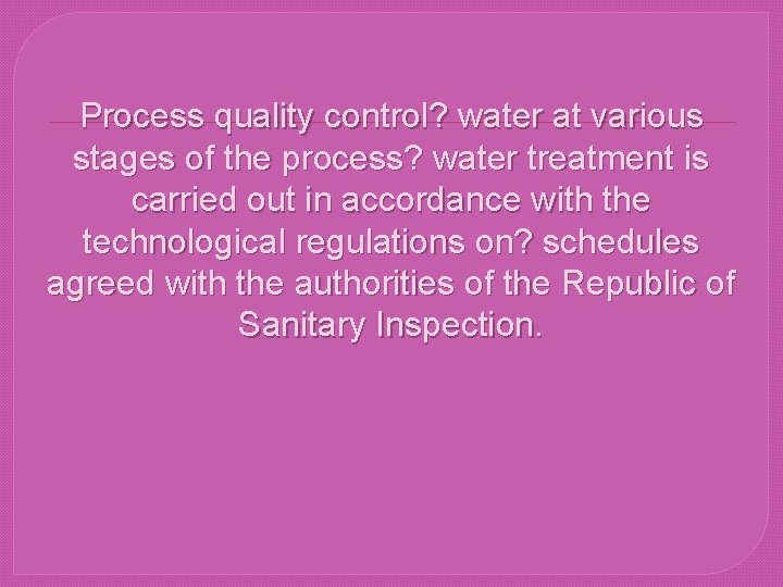Process quality control? water at various stages of the process? water treatment is carried