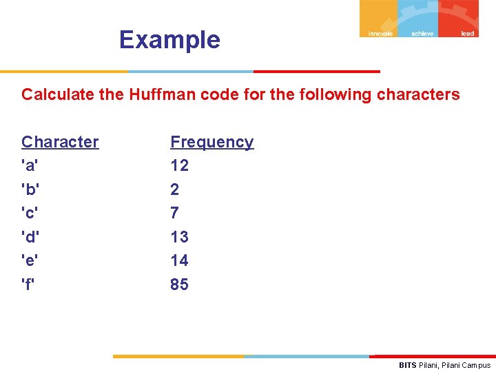 Example Calculate the Huffman code for the following characters Character 'a' 'b' 'c' 'd'