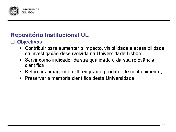 Repositório Institucional UL q Objectivos § Contribuir para aumentar o impacto, visibilidade e acessibilidade