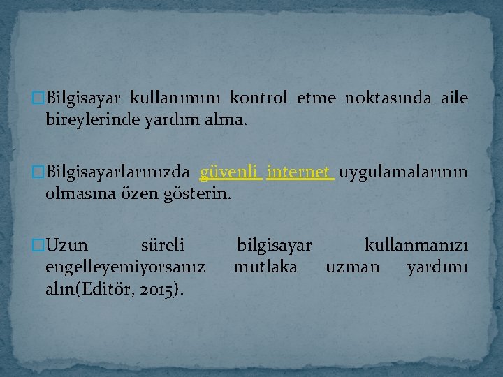 �Bilgisayar kullanımını kontrol etme noktasında aile bireylerinde yardım alma. �Bilgisayarlarınızda güvenli internet uygulamalarının olmasına