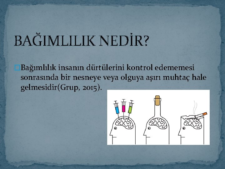 BAĞIMLILIK NEDİR? �Bağımlılık insanın dürtülerini kontrol edememesi sonrasında bir nesneye veya olguya aşırı muhtaç