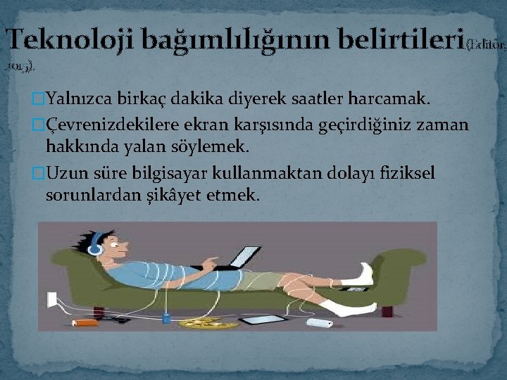 Teknoloji bağımlılığının belirtileri(Editör, 2015). �Yalnızca birkaç dakika diyerek saatler harcamak. �Çevrenizdekilere ekran karşısında geçirdiğiniz