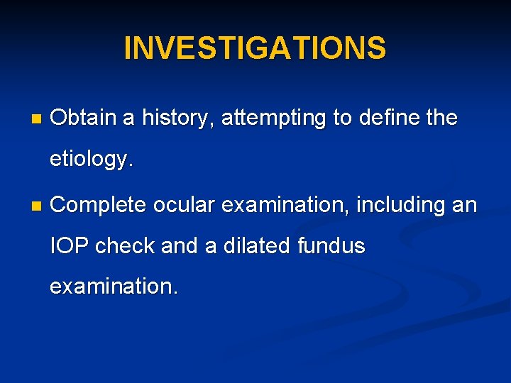 INVESTIGATIONS n Obtain a history, attempting to define the etiology. n Complete ocular examination,
