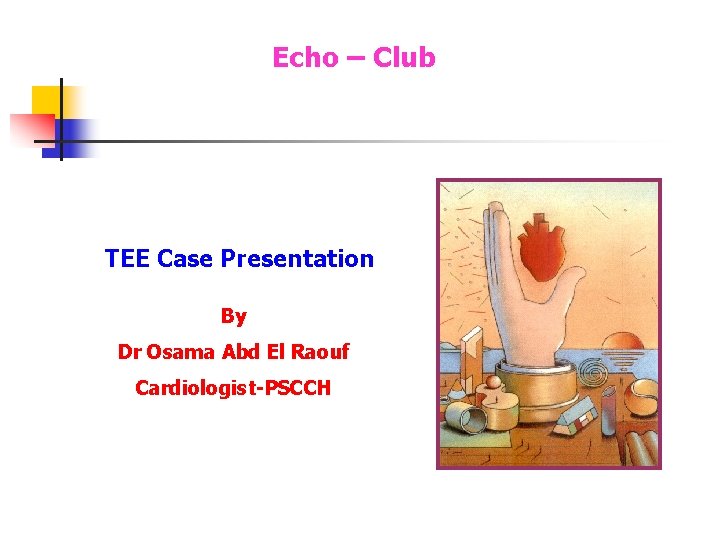 Echo – Club TEE Case Presentation By Dr Osama Abd El Raouf Cardiologist-PSCCH Echo – Club TEE Case Presentation By Dr Osama Abd El Raouf Cardiologist-PSCCH
