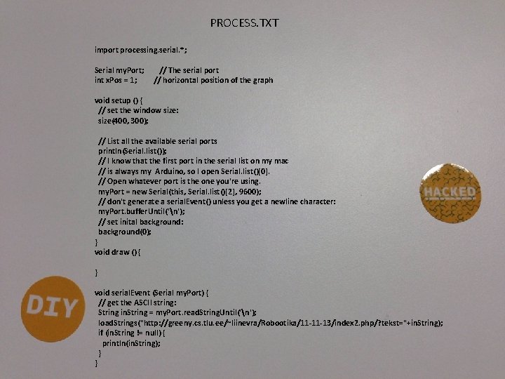 PROCESS. TXT import processing. serial. *; Serial my. Port; int x. Pos = 1;