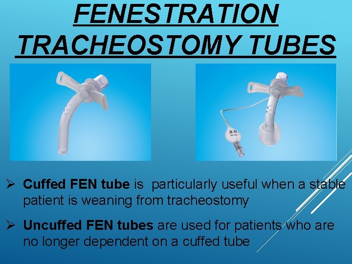 FENESTRATION TRACHEOSTOMY TUBES Ø Cuffed FEN tube is particularly useful when a stable patient