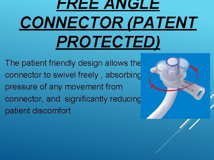 FREE ANGLE CONNECTOR (PATENT PROTECTED) The patient friendly design allows the connector to swivel