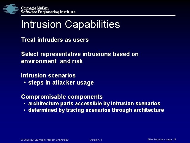 Carnegie Mellon Software Engineering Institute Intrusion Capabilities Treat intruders as users Select representative intrusions