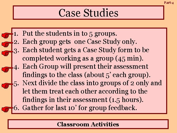 Part-4 Case Studies 1. Put the students in to 5 groups. 2. Each group