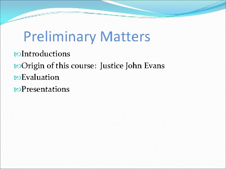 Preliminary Matters Introductions Origin of this course: Justice John Evans Evaluation Presentations 