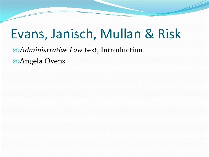 Evans, Janisch, Mullan & Risk Administrative Law text, Introduction Angela Ovens 