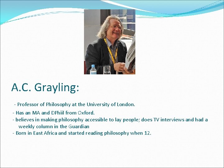 A. C. Grayling: - Professor of Philosophy at the University of London. - Has