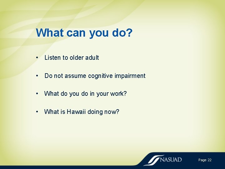 What can you do? • Listen to older adult • Do not assume cognitive