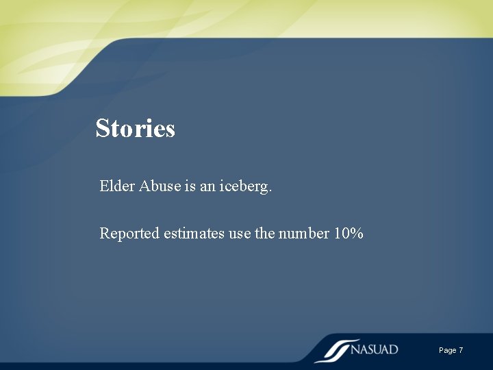 Stories Elder Abuse is an iceberg. Reported estimates use the number 10% Page 7