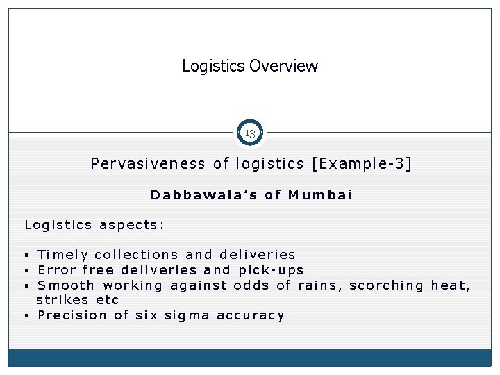 Logistics Overview 13 Pervasiveness of logistics [Example-3] Dabbawala’s of Mumbai Logistics aspects: § Timely