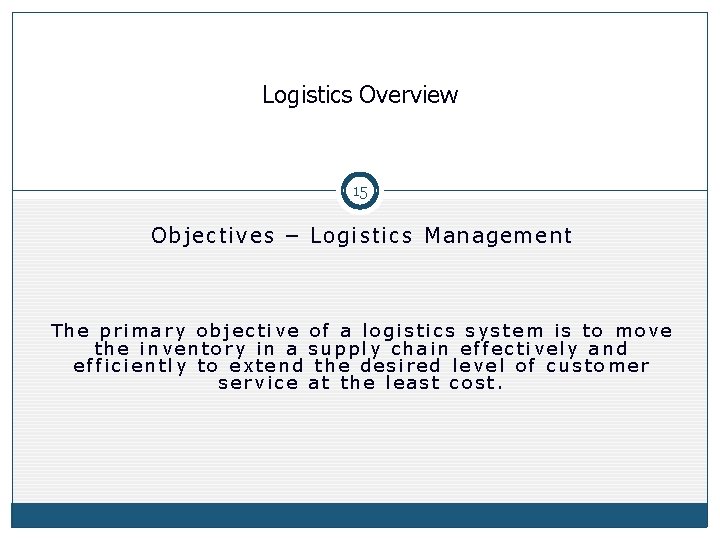 Logistics Overview 15 Objectives – Logistics Management The primary objective of a logistics system Logistics Overview 15 Objectives – Logistics Management The primary objective of a logistics system