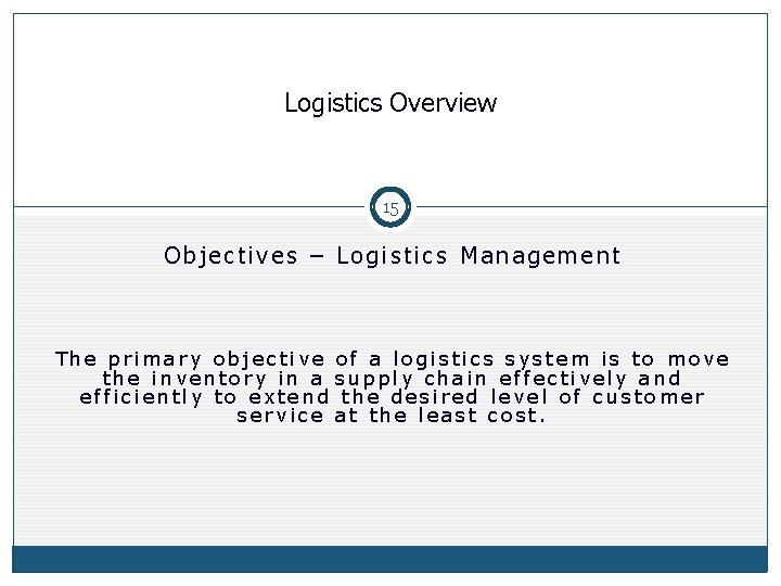 Logistics Overview 15 Objectives – Logistics Management The primary objective of a logistics system