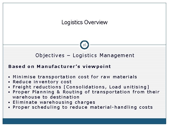 Logistics Overview 16 Objectives – Logistics Management Based on Manufacturer’s viewpoint § Minimise transportation Logistics Overview 16 Objectives – Logistics Management Based on Manufacturer’s viewpoint § Minimise transportation